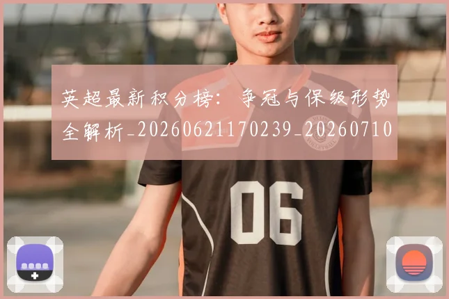 英超最新积分榜:争冠与保级形势全解析_20260621170239_20260710005523_20260803145346
