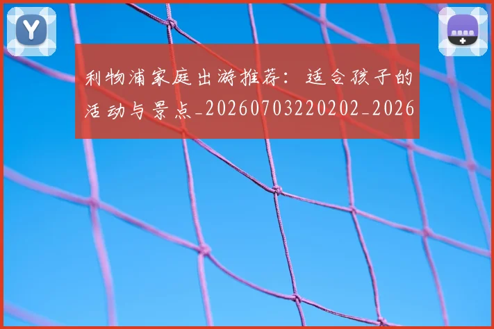 利物浦家庭出游推荐:适合孩子的活动与景点_20260703220202_20260718010229