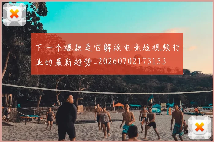 下一个爆款是它解读电竞短视频行业的最新趋势_20260702173153