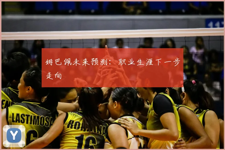 姆巴佩未来预测：职业生涯下一步走向