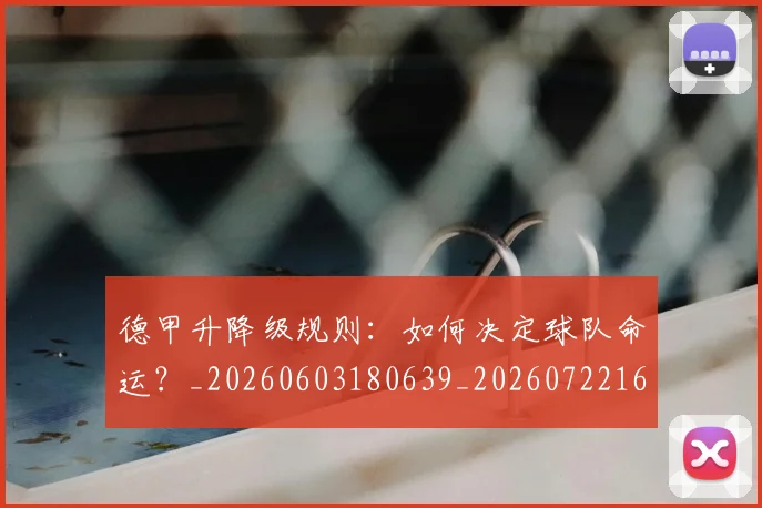 德甲升降级规则:如何决定球队命运?_20260603180639_20260722161117
