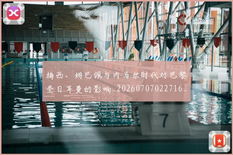 梅西、姆巴佩与内马尔时代对巴黎圣日耳曼的影响_20260707022716_20260731180044