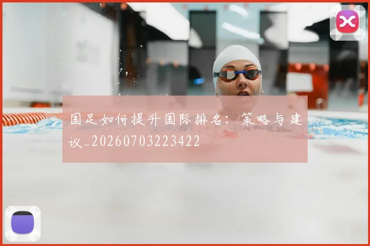 国足如何提升国际排名：策略与建议_20260703223422
