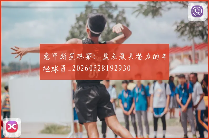 意甲新星观察:盘点最具潜力的年轻球员_20260528192930