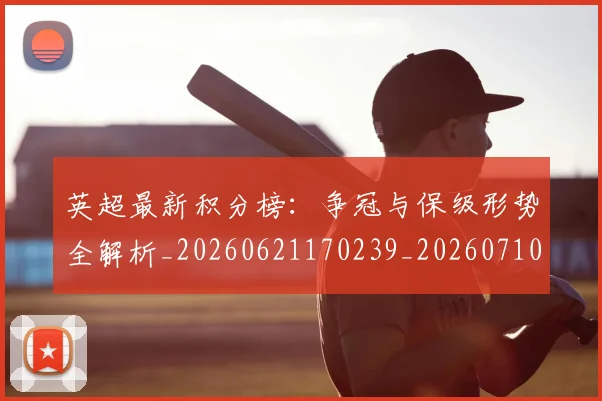英超最新积分榜：争冠与保级形势全解析_20260621170239_20260710005523_20260803145346