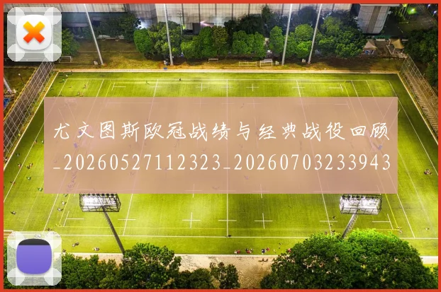 尤文图斯欧冠战绩与经典战役回顾_20260527112323_20260703233943