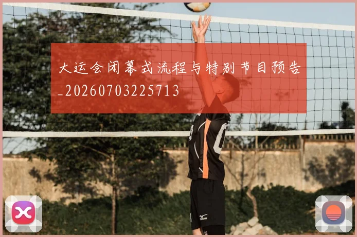 大运会闭幕式流程与特别节目预告_20260703225713